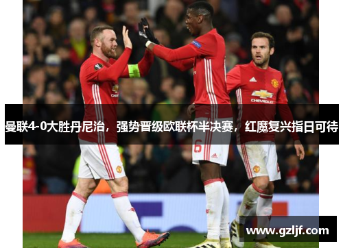 曼联4-0大胜丹尼治，强势晋级欧联杯半决赛，红魔复兴指日可待
