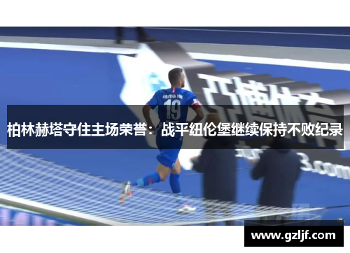 柏林赫塔守住主场荣誉：战平纽伦堡继续保持不败纪录