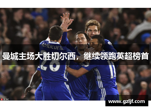 曼城主场大胜切尔西，继续领跑英超榜首