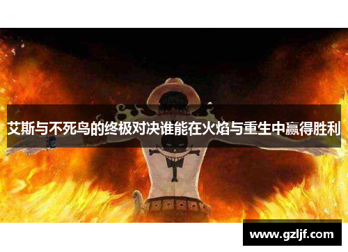 艾斯与不死鸟的终极对决谁能在火焰与重生中赢得胜利