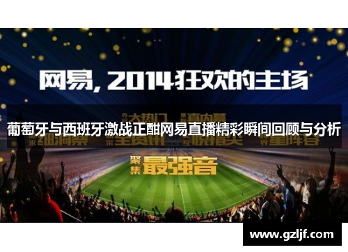 葡萄牙与西班牙激战正酣网易直播精彩瞬间回顾与分析