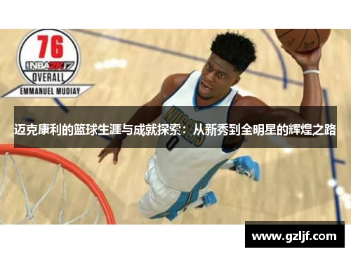 迈克康利的篮球生涯与成就探索：从新秀到全明星的辉煌之路