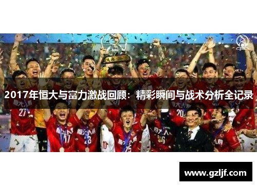 2017年恒大与富力激战回顾：精彩瞬间与战术分析全记录