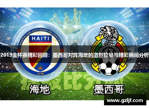 2019金杯赛精彩回顾：墨西哥对阵海地的激烈较量与精彩瞬间分析