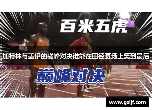 加特林与盖伊的巅峰对决谁能在田径赛场上笑到最后